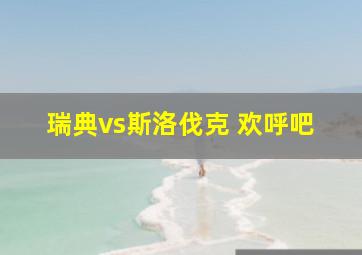 瑞典vs斯洛伐克 欢呼吧